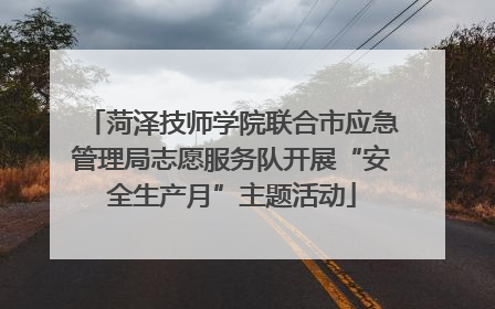 菏泽技师学院联合市应急管理局志愿服务队开展“安全生产月”主题活动