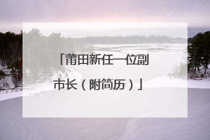 莆田新任一位副市长（附简历）