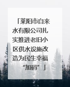 莱阳市自来水有限公司扎实推进老旧小区供水设施改造为民生幸福“加码”