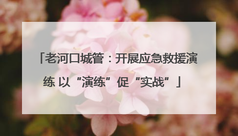 老河口城管：开展应急救援演练 以“演练”促“实战”