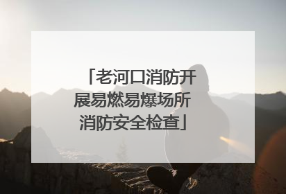 老河口消防开展易燃易爆场所消防安全检查