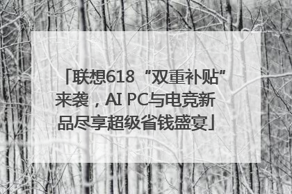 联想618“双重补贴”来袭，AI PC与电竞新品尽享超级省钱盛宴