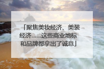 聚焦美妆经济、美装经济……这些商业地标和品牌都拿出了诚意