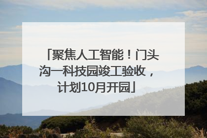 聚焦人工智能！门头沟一科技园竣工验收，计划10月开园