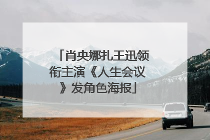 肖央娜扎王迅领衔主演《人生会议》发角色海报