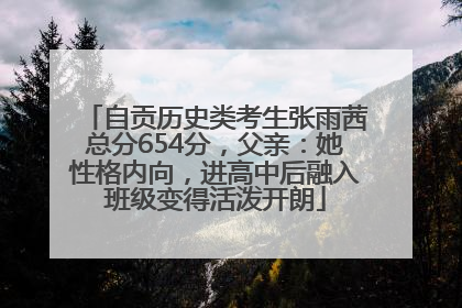 自贡历史类考生张雨茜总分654分，父亲：她性格内向，进高中后融入班级变得活泼开朗