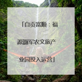 自贡富顺：福源灏军农文旅产业园投入运营