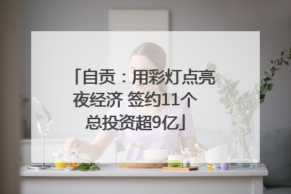 自贡：用彩灯点亮夜经济 签约11个总投资超9亿