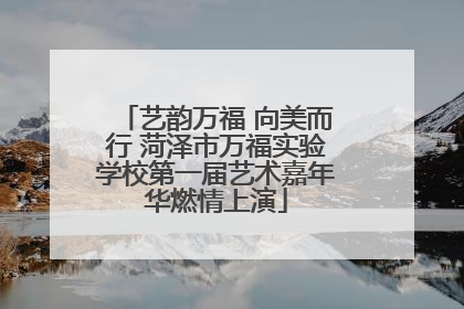 艺韵万福 向美而行 菏泽市万福实验学校第一届艺术嘉年华燃情上演