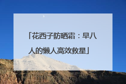 花西子防晒霜：早八人的懒人高效救星