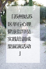 苏州姑苏区举行心理健康指导员实践培训成果展演活动