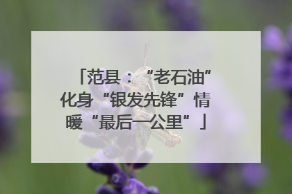 范县：“老石油”化身“银发先锋”情暖“最后一公里”