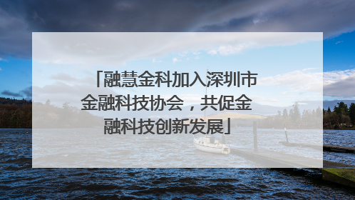 融慧金科加入深圳市金融科技协会，共促金融科技创新发展