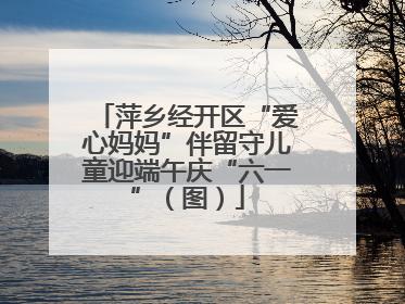 萍乡经开区“爱心妈妈”伴留守儿童迎端午庆“六一”（图）