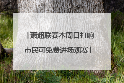 萧超联赛本周日打响 市民可免费进场观赛