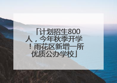 计划招生800人，今年秋季开学！雨花区新增一所优质公办学校