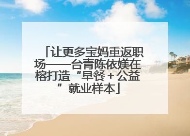 让更多宝妈重返职场——台青陈依媄在榕打造“早餐＋公益”就业样本