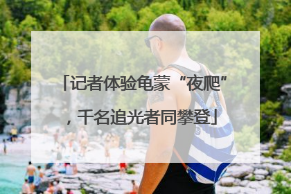 记者体验龟蒙“夜爬”，千名追光者同攀登