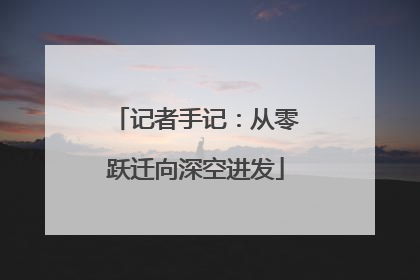 记者手记：从零跃迁向深空进发