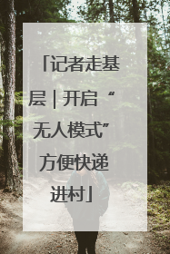 记者走基层｜开启“无人模式” 方便快递进村