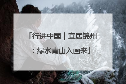 行进中国｜宜居锦州：绿水青山入画来