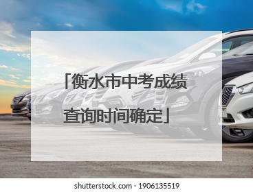 衡水市中考成绩查询时间确定