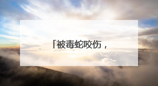 被毒蛇咬伤，这个“救命”动作帮了大忙！