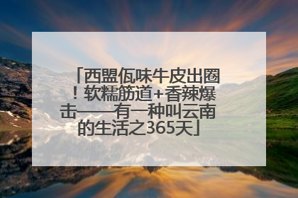 西盟佤味牛皮出圈！软糯筋道+香辣爆击——有一种叫云南的生活之365天
