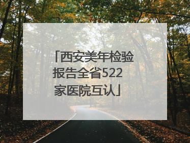 西安美年检验报告全省522家医院互认