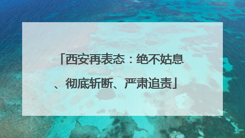 西安再表态：绝不姑息、彻底斩断、严肃追责