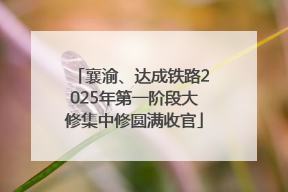 襄渝、达成铁路2025年第一阶段大修集中修圆满收官
