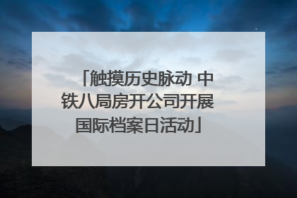 触摸历史脉动 中铁八局房开公司开展国际档案日活动