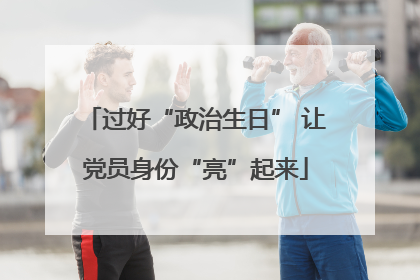 过好“政治生日” 让党员身份“亮”起来