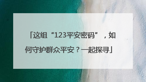 这组“123平安密码”，如何守护群众平安？一起探寻
