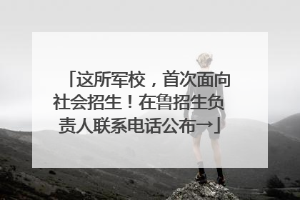 这所军校，首次面向社会招生！在鲁招生负责人联系电话公布→