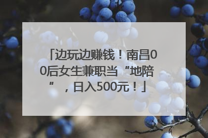边玩边赚钱！南昌00后女生兼职当“地陪”，日入500元！