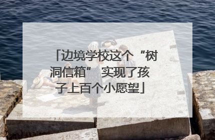 边境学校这个“树洞信箱” 实现了孩子上百个小愿望