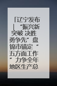 辽宁发布｜“振兴新突破 决胜勇争先”盘锦市锚定“五方面工作”力争全年地区生产总值增长5.5%左右