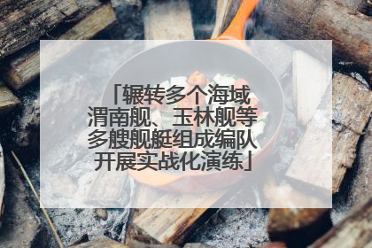 辗转多个海域 渭南舰、玉林舰等多艘舰艇组成编队开展实战化演练