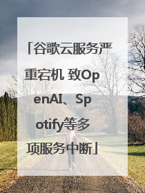 谷歌云服务严重宕机 致OpenAI、Spotify等多项服务中断