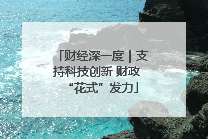 财经深一度｜支持科技创新 财政“花式”发力