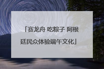 赛龙舟 吃粽子 阿根廷民众体验端午文化