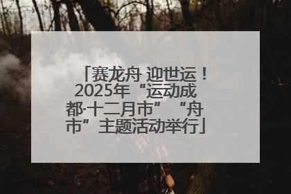 赛龙舟 迎世运！2025年“运动成都·十二月市”“舟市”主题活动举行