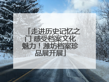 走进历史记忆之门 感受档案文化魅力！潍坊档案珍品展开展