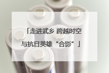 走进武乡 跨越时空与抗日英雄“合影”