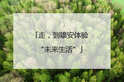 走，到雄安体验“未来生活”