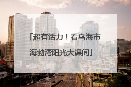 超有活力！看乌海市海勃湾阳光大课间