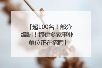 超100名！部分编制！福建多家事业单位正在招聘