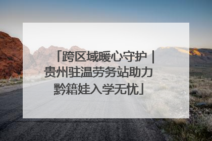 跨区域暖心守护｜贵州驻温劳务站助力黔籍娃入学无忧