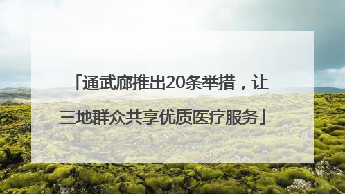 通武廊推出20条举措，让三地群众共享优质医疗服务